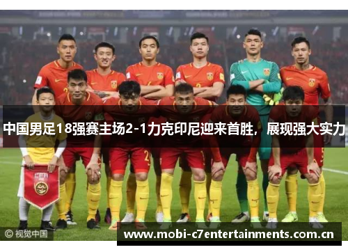 中国男足18强赛主场2-1力克印尼迎来首胜，展现强大实力