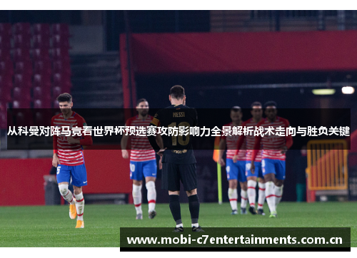 从科曼对阵马竞看世界杯预选赛攻防影响力全景解析战术走向与胜负关键