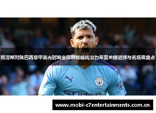 努涅斯对阵巴西意甲高光时刻全回顾锋线统治力尽显关键进球与名场面盘点